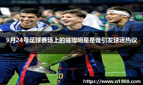 9月24号足球赛场上的璀璨明星是谁引发球迷热议