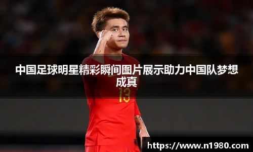 中国足球明星精彩瞬间图片展示助力中国队梦想成真